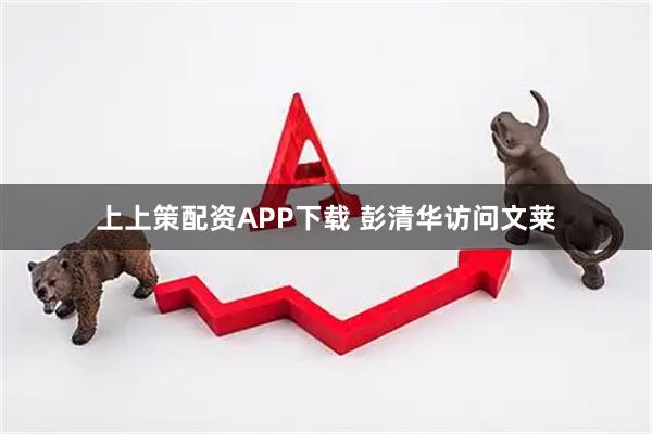 上上策配资APP下载 彭清华访问文莱