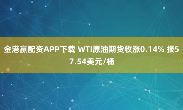 金港赢配资APP下载 WTI原油期货收涨0.14% 报57.54美元/桶