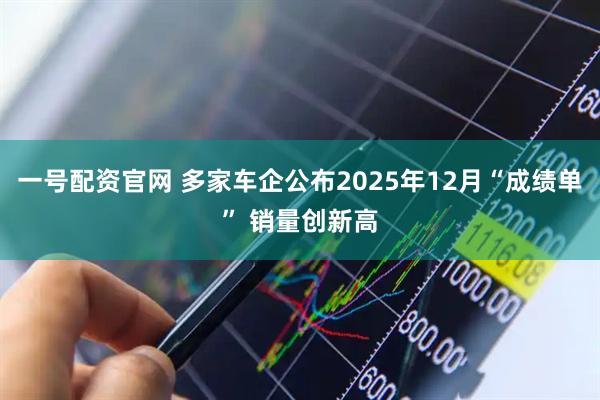 一号配资官网 多家车企公布2025年12月“成绩单” 销量创新高