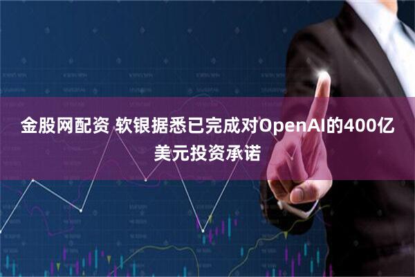 金股网配资 软银据悉已完成对OpenAI的400亿美元投资承诺