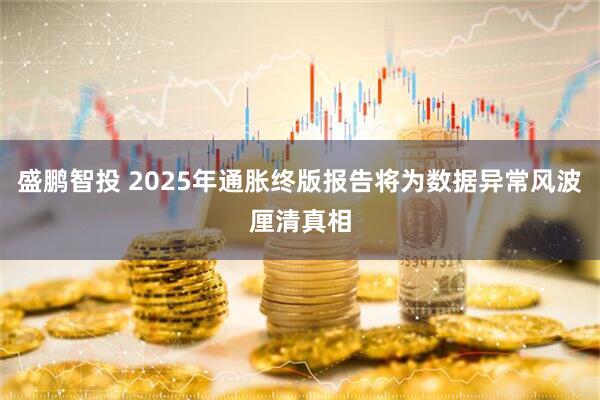 盛鹏智投 2025年通胀终版报告将为数据异常风波厘清真相