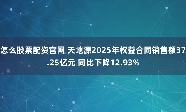 怎么股票配资官网 天地源2025年权益合同销售额37.25亿元 同比下降12.93%