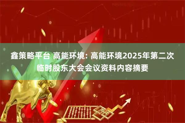 鑫策略平台 高能环境: 高能环境2025年第二次临时股东大会会议资料内容摘要