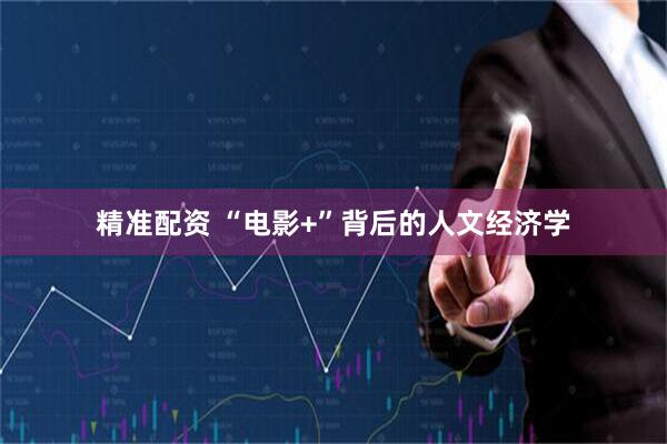 精准配资 “电影+”背后的人文经济学