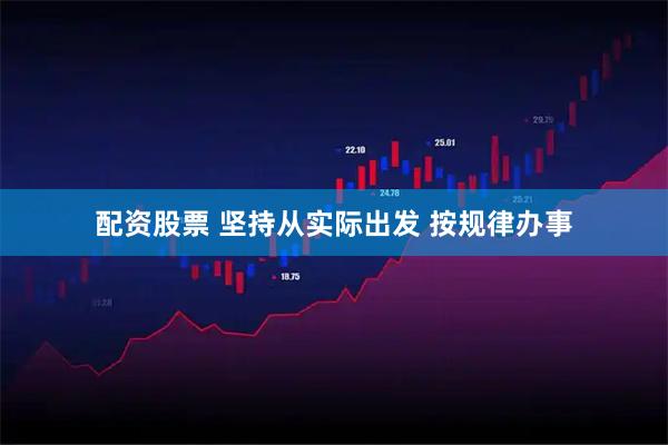 配资股票 坚持从实际出发 按规律办事