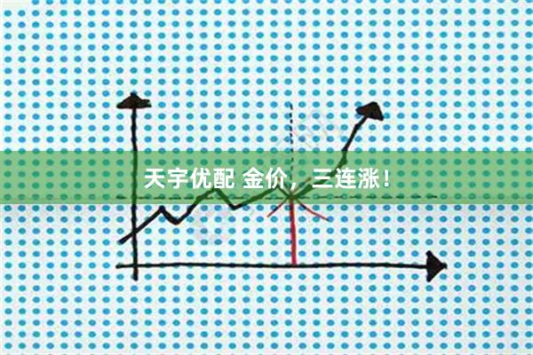 天宇优配 金价，三连涨！
