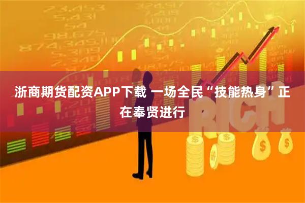 浙商期货配资APP下载 一场全民“技能热身”正在奉贤进行